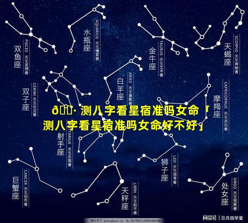 🌷 测八字看星宿准吗女命「测八字看星宿准吗女命好不好」